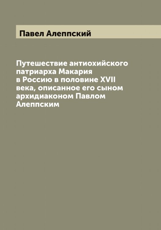 Обложка книги «Путешествие антиохийского патриарха Макария в Россию в половине XVII века, описанное его сыном архидиаконом Павлом Алеппским» — Павел Алеппский, ISBN 9785521268887