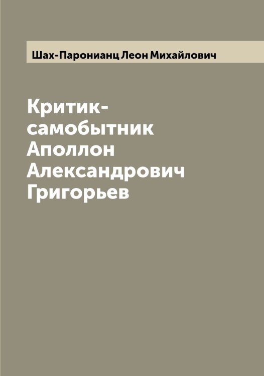 Обложка книги «Критик-самобытник Аполлон Александрович Григорьев» — Шах-Паронианц Леон Михайлович, ISBN 9785521307159