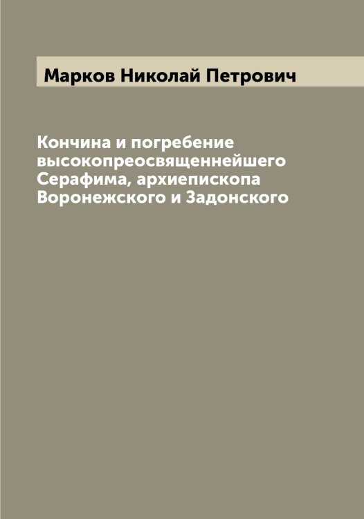 Обложка книги «Кончина и погребение высокопреосвященнейшего Серафима, архиепископа Воронежского и Задонского» — Марков Николай Петрович, ISBN 9785519954907