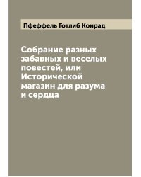 Собрание разных забавных и веселых повестей, или Исторической магазин для разума и сердца