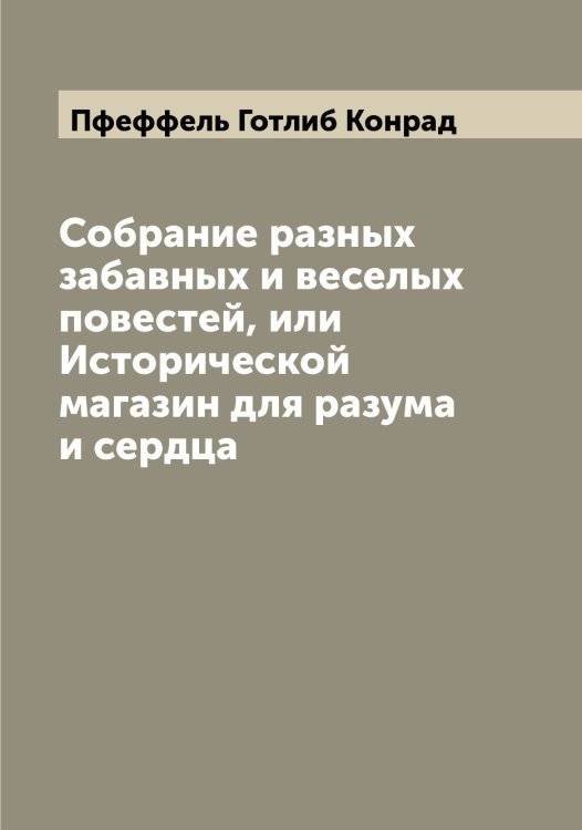 Собрание разных забавных и веселых повестей, или Исторической магазин для разума и сердца Обложка книги «Собрание разных забавных и веселых повестей, или Исторической магазин для разума и сердца» — Пфеффель Готлиб Конрад, ISBN 9785519800242