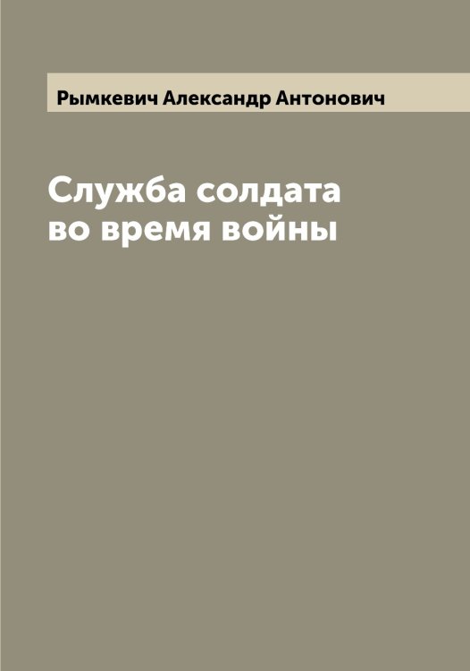 Обложка книги «Служба солдата во время войны» — Рымкевич Александр Антонович, ISBN 9785519841894