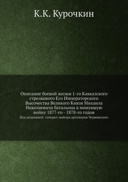Описание боевой жизни 1-го Кавказского стрелкового Его Императорского Высочества Великого Князя Михаила Николаевича батальона в минувшую войну 1877-го - 1878-го годов