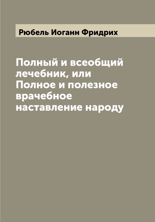 Обложка книги «Полный и всеобщий лечебник, или Полное и полезное врачебное наставление народу» — Рюбель Иоганн Фридрих, ISBN 9785519842440
