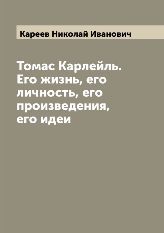 Обложка книги «Томас Карлейль. Его жизнь, его личность, его произведения, его идеи» — Кареев Николай Иванович, ISBN 9785519884143
