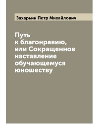 Путь к благонравию, или Сокращенное наставление обучающемуся юношеству