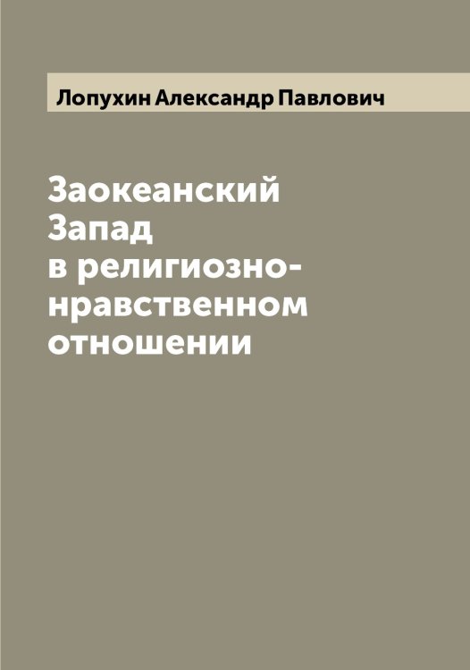 Обложка книги «Заокеанский Запад в религиозно-нравственном отношении» — Лопухин Александр Павлович, ISBN 9785519939072
