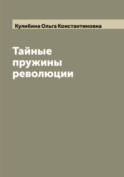 Тайные пружины революции Обложка книги «Тайные пружины революции» — Кулибина Ольга Константиновна, ISBN 9785519917285