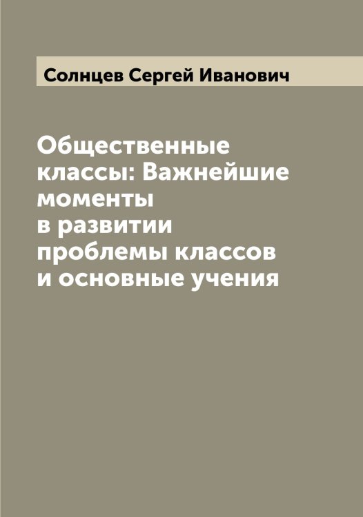 Обложка книги «Общественные классы: Важнейшие моменты в развитии проблемы классов и основные учения» — Солнцев Сергей Иванович, ISBN 9785519746502