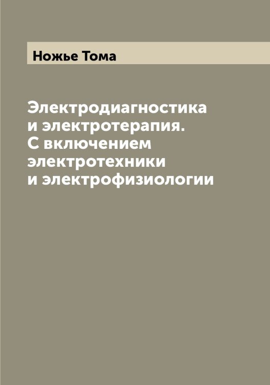 Обложка книги «Электродиагностика и электротерапия. С включением электротехники и электрофизиологии» — Ножье Тома, ISBN 9785521256426