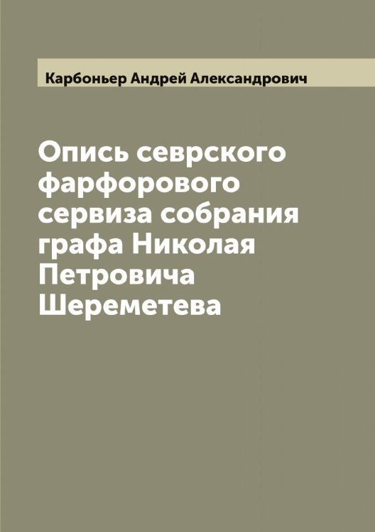 Обложка книги «Опись севрского фарфорового сервиза собрания графа Николая Петровича Шереметева» — Карбоньер Андрей Александрович, ISBN 9785519883627