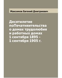 Десятилетие поПечатняительства о домах трудолюбия и работных домах 1 сентября 1895 - 1 сентября 1905 г.