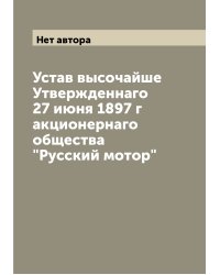 Устав высочайше Утвержденнаго 27 июня 1897 г акционернаго общества "Русский мотор"