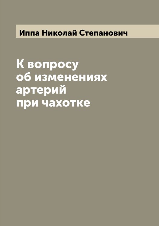 Обложка книги «К вопросу об изменениях артерий при чахотке» — Иппа Николай Степанович, ISBN 9785519873215