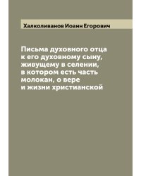 Письма духовного отца к его духовному сыну, живущему в селении, в котором есть часть молокан, о вере и жизни христианской