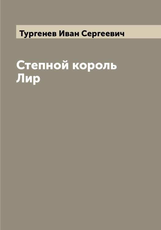 Обложка книги «Степной король Лир» — Тургенев Иван Сергеевич, ISBN 9785519779371