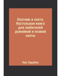 Охотник и охота. Настольная книга для любителей ружейной и псовой охоты