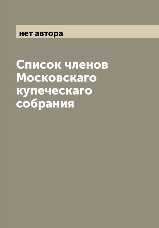 Обложка книги «Список членов Московскаго купеческаго собрания» — нет автора, ISBN 9785519979429
