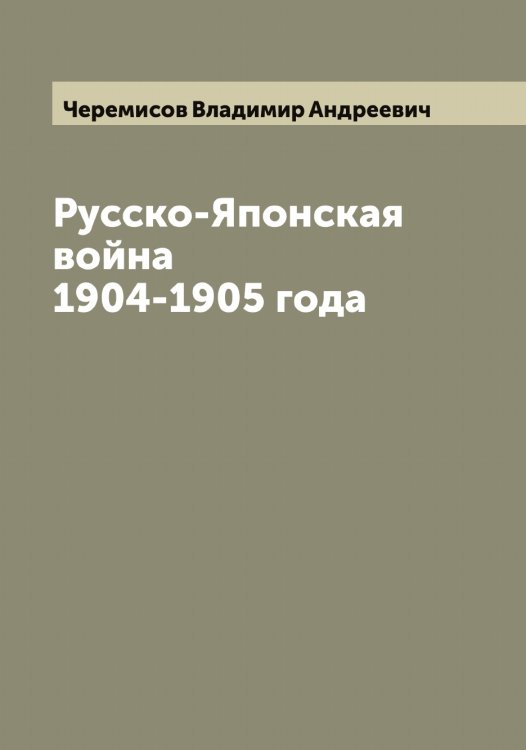 Обложка книги «Русско-Японская война 1904-1905 года» — Черемисов Владимир Андреевич, ISBN 9785521300068