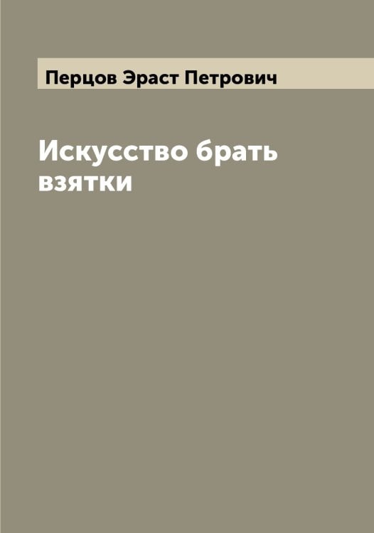Обложка книги «Искусство брать взятки» — Перцов Эраст Петрович, ISBN 9785521278060