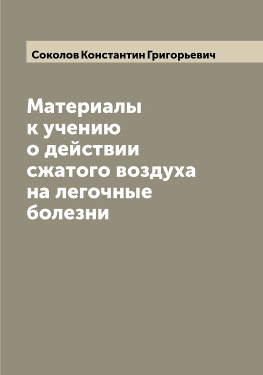 Обложка книги «Материалы к учению о действии сжатого воздуха на легочные болезни» — Соколов Константин Григорьевич, ISBN 9785519745451