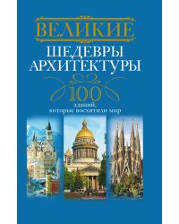 Великие шедевры архитектуры. 100 зданий, которые нужно увидеть