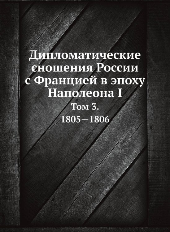 Обложка книги «Дипломатические сношения России с Францией в эпоху Наполеона I» — Александр Трачевский, ISBN 9785519492133