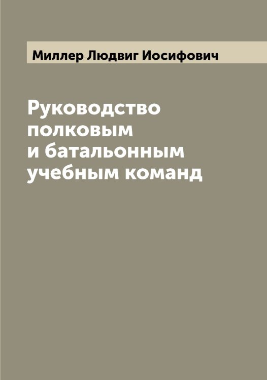 Обложка книги «Руководство полковым и батальонным учебным команд» — Миллер Людвиг Иосифович, ISBN 9785519964876