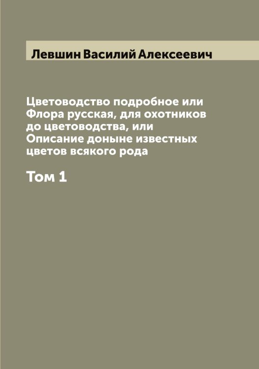 Обложка книги «Цветоводство подробное или Флора русская, для охотников до цветоводства, или Описание доныне известных цветов всякого рода» — Левшин Василий Алексеевич, ISBN 9785519928687