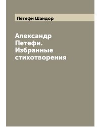 Александр Петефи. Избранные стихотворения