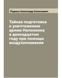 Тайная подготовка к уничтожению армии Наполеона в двенадцатом году при помощи воздухоплавания