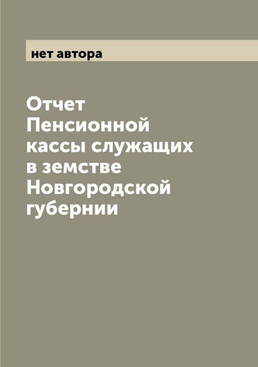 Обложка книги «Отчет Пенсионной кассы служащих в земстве Новгородской губернии» — нет автора, ISBN 9785519999267