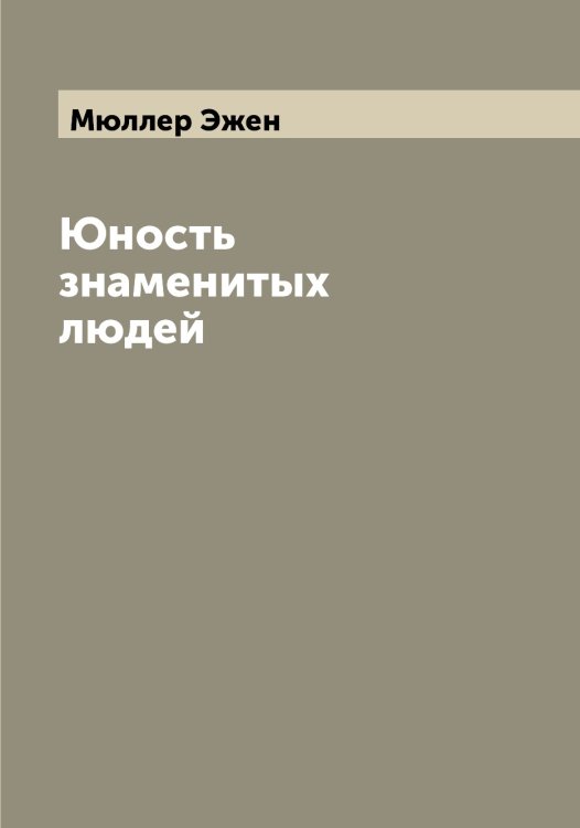 Обложка книги «Юность знаменитых людей» — Мюллер Эжен, ISBN 9785519983976