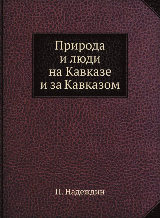 Природа и люди на Кавказе и за Кавказом Природа и люди на Кавказе и за Кавказом