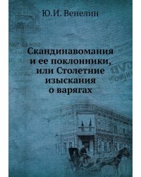 Скандинавомания и ее поклонники, или Столетние изыскания о варягах
