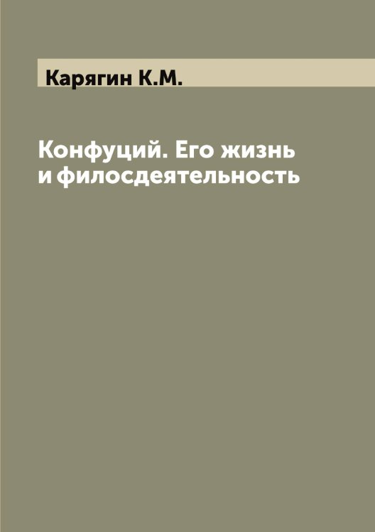 Обложка книги «Конфуций. Его жизнь и филосдеятельность» — Карягин К.М., ISBN 9785519885652