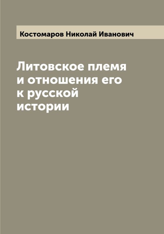Обложка книги «Литовское племя и отношения его к русской истории» — Костомаров Николай Иванович, ISBN 9785519906463