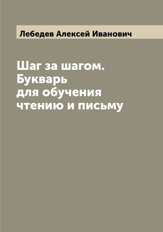 Обложка книги «Шаг за шагом. Букварь для обучения чтению и письму» — Лебедев Алексей Иванович, ISBN 9785519926409