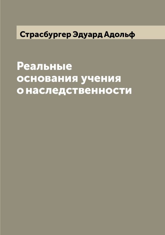 Обложка книги «Реальные основания учения о наследственности» — Страсбургер Эдуард Адольф, ISBN 9785519755528