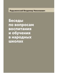 Беседы по вопросам воспитания и обучения в народных школах