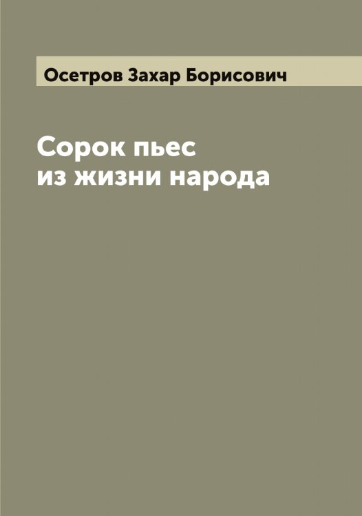 Обложка книги «Сорок пьес из жизни народа» — Осетров Захар Борисович, ISBN 9785521266616