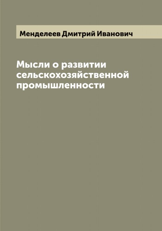 Мысли о развитии сельскохозяйственной промышленности Обложка книги «Мысли о развитии сельскохозяйственной промышленности» — Менделеев Дмитрий Иванович, ISBN 9785519962070