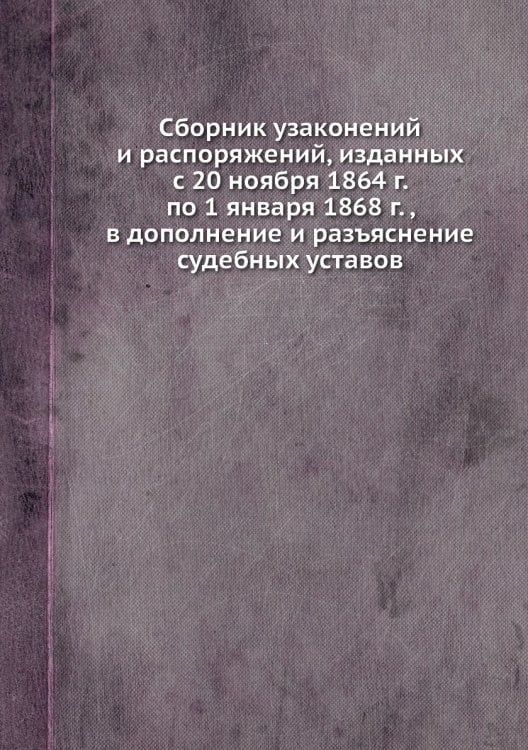 Сборник узаконений и распоряжений, изданных с 20 ноября 1864 г. по 1 января 1868 г. , в дополнение и разъяснение судебных уставов