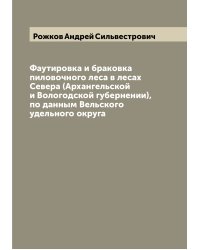 Фаутировка и браковка пиловочного леса в лесах Севера (Архангельской и Вологодской губернении), по данным Вельского удельного округа