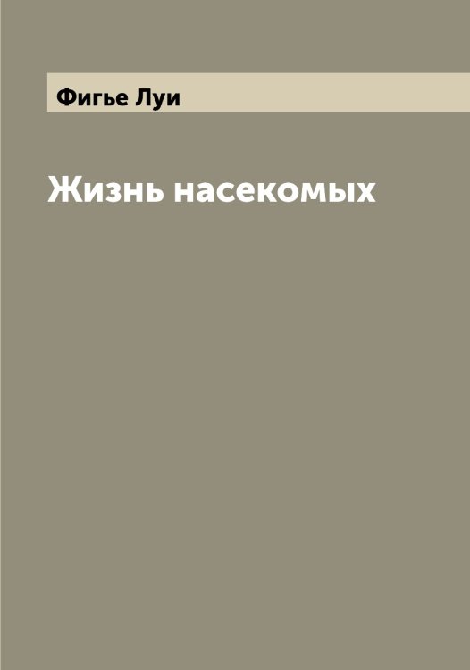 Жизнь насекомых Обложка книги «Жизнь насекомых» — Фигье Луи, ISBN 9785521281480