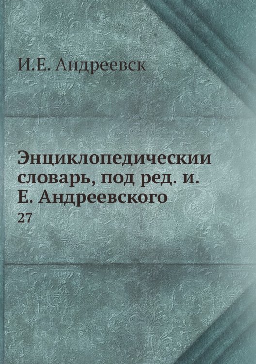 Энциклопедический словарь, под ред. и.Е. Андреевского