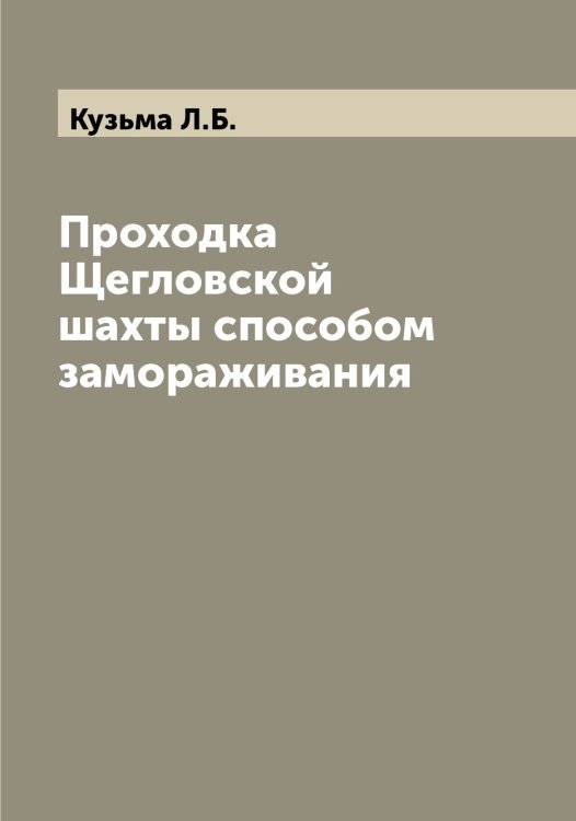 Обложка книги «Проходка Щегловской шахты способом замораживания» — Кузьма Л.Б., ISBN 9785519916189