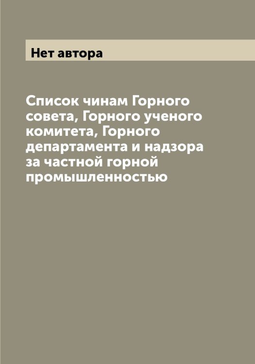 Обложка книги «Список чинам Горного совета, Горного ученого комитета, Горного департамента и надзора за частной горной промышленностью» — Нет автора, ISBN 9785519818766
