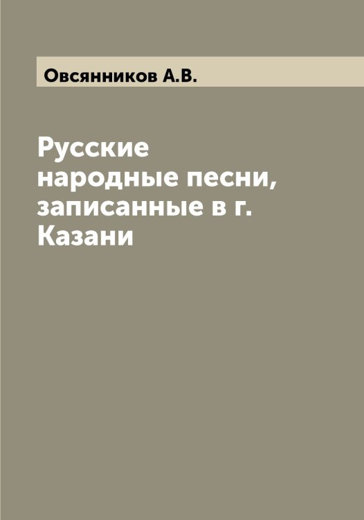 Обложка книги «Русские народные песни, записанные в г. Казани» — Овсянников А.В., ISBN 9785521260027