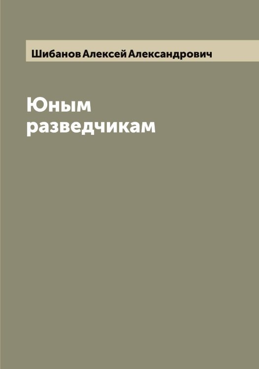 Обложка книги «Юным разведчикам» — Шибанов Алексей Александрович, ISBN 9785521310951